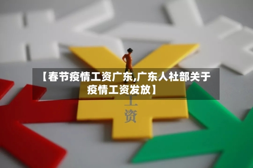 【春节疫情工资广东,广东人社部关于疫情工资发放】-第3张图片