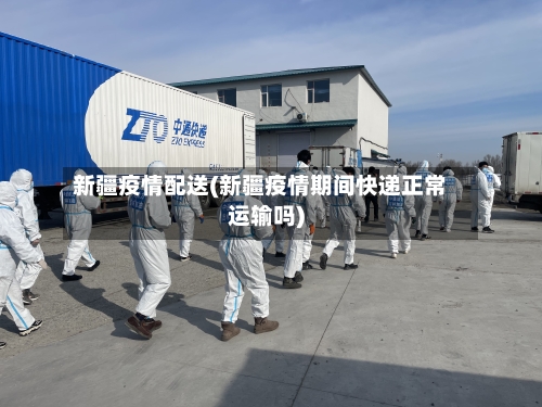 新疆疫情配送(新疆疫情期间快递正常运输吗)-第3张图片