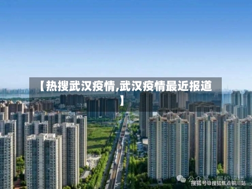【热搜武汉疫情,武汉疫情最近报道】