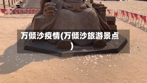 万倾沙疫情(万倾沙旅游景点)