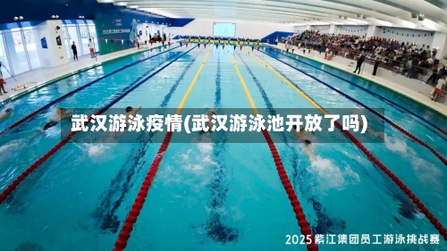 武汉游泳疫情(武汉游泳池开放了吗)