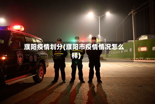 濮阳疫情划分(濮阳市疫情情况怎么样)-第2张图片