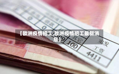【欧洲疫情招工,欧洲疫情招工最新消息】