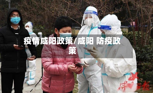 疫情咸阳政策/咸阳 防疫政策-第3张图片