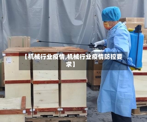 【机械行业疫情,机械行业疫情防控要求】-第2张图片