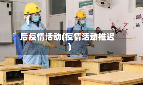 后疫情活动(疫情活动推迟)-第2张图片