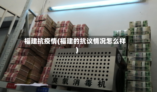 福建抗疫情(福建的抗议情况怎么样)