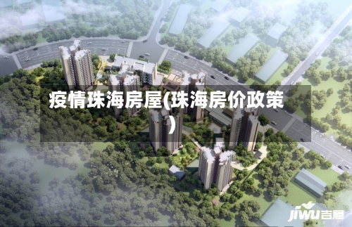 疫情珠海房屋(珠海房价政策)-第2张图片