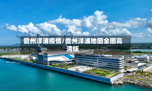 儋州洋浦疫情/儋州洋浦地图全图高清版-第2张图片