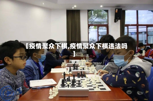 【疫情聚众下棋,疫情聚众下棋违法吗】