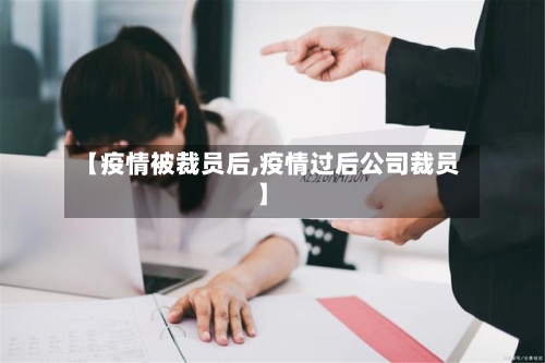 【疫情被裁员后,疫情过后公司裁员】
