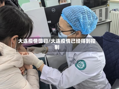 大连疫情回归/大连疫情已经得到控制