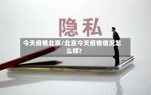 今天疫情北京/北京今天疫情情况怎么样?
