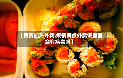 【疫情加热外卖,疫情间点外卖饭里面会有病毒吗】-第2张图片