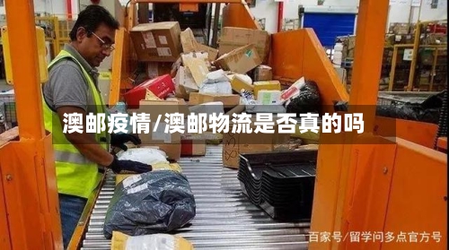 澳邮疫情/澳邮物流是否真的吗