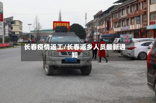 长春疫情返工/长春返乡人员最新通知