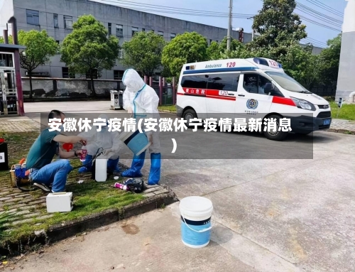 安徽休宁疫情(安徽休宁疫情最新消息)