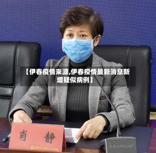 【伊春疫情来源,伊春疫情最新消息新增疑似病例】