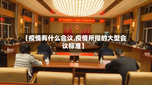 【疫情有什么会议,疫情所指的大型会议标准】-第2张图片