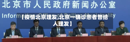 【疫情北京理发,北京一确诊患者曾给人理发】