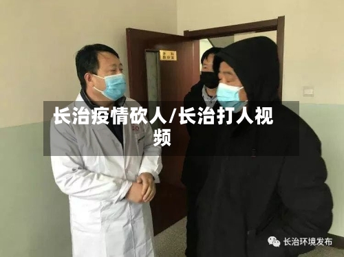 长治疫情砍人/长治打人视频-第2张图片