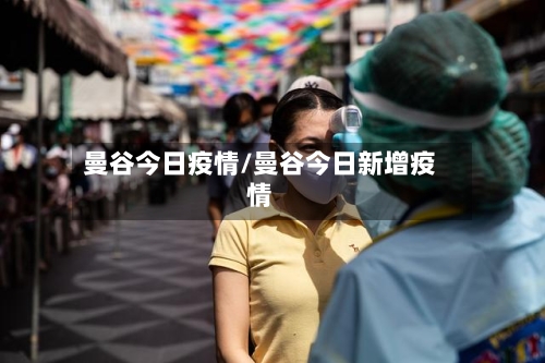 曼谷今日疫情/曼谷今日新增疫情-第2张图片