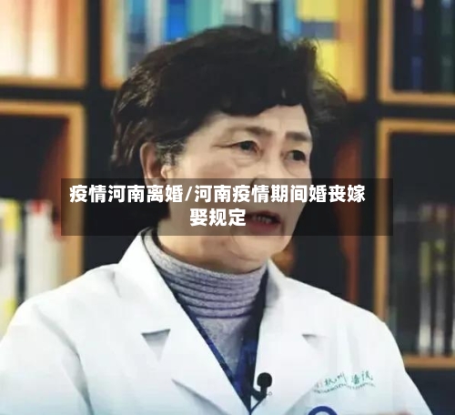 疫情河南离婚/河南疫情期间婚丧嫁娶规定