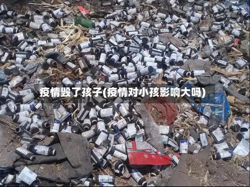 疫情毁了孩子(疫情对小孩影响大吗)-第3张图片