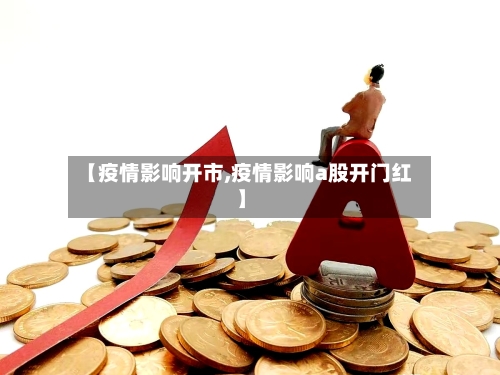 【疫情影响开市,疫情影响a股开门红】