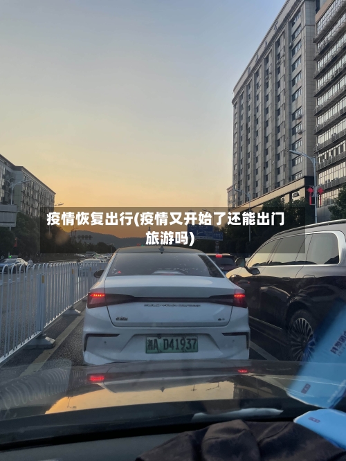 疫情恢复出行(疫情又开始了还能出门旅游吗)