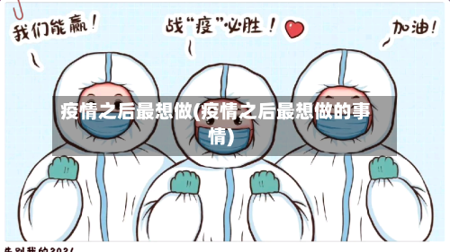 疫情之后最想做(疫情之后最想做的事情)
