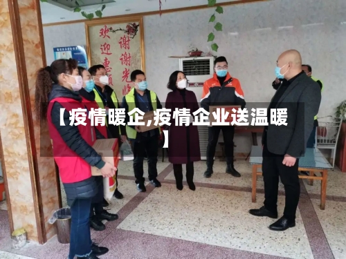 【疫情暖企,疫情企业送温暖】
