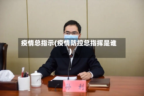 疫情总指示(疫情防控总指挥是谁)
