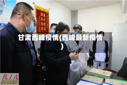 甘肃西峰疫情(西峰最新疫情)-第2张图片