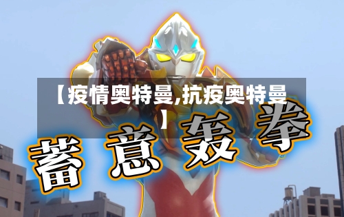 【疫情奥特曼,抗疫奥特曼】-第3张图片