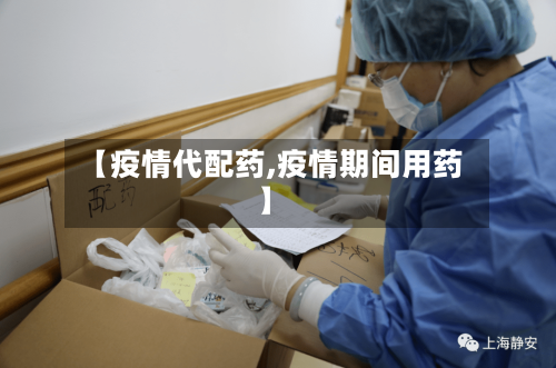 【疫情代配药,疫情期间用药】-第2张图片
