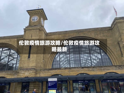 伦敦疫情旅游攻略/伦敦疫情旅游攻略最新-第2张图片