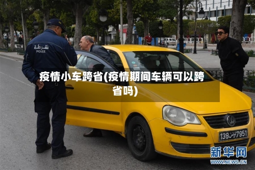 疫情小车跨省(疫情期间车辆可以跨省吗)-第2张图片