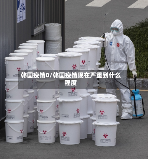 韩国疫情0/韩国疫情现在严重到什么程度