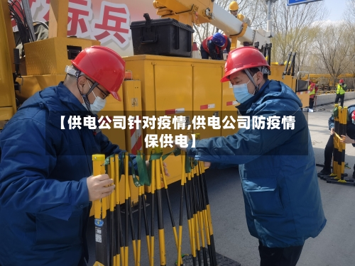 【供电公司针对疫情,供电公司防疫情保供电】