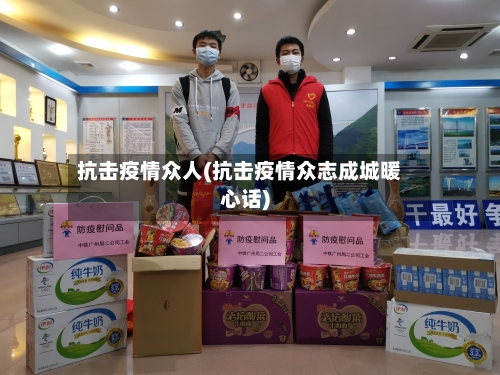 抗击疫情众人(抗击疫情众志成城暖心话)