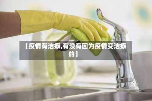 【疫情有洁癖,有没有因为疫情变洁癖的】