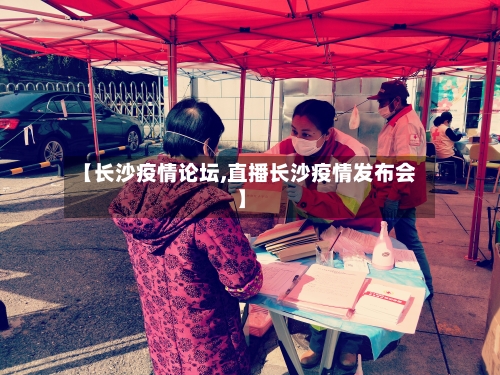 【长沙疫情论坛,直播长沙疫情发布会】