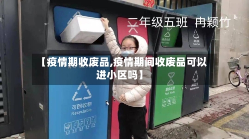 【疫情期收废品,疫情期间收废品可以进小区吗】-第2张图片