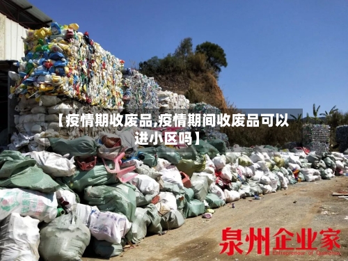 【疫情期收废品,疫情期间收废品可以进小区吗】