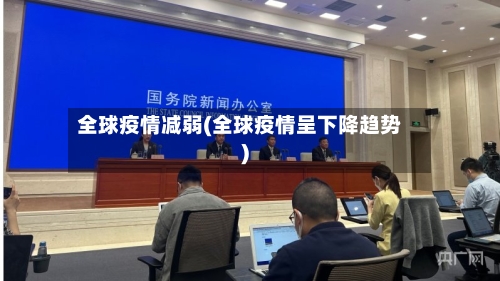 全球疫情减弱(全球疫情呈下降趋势)-第3张图片