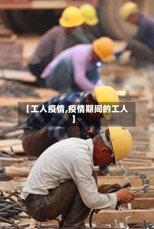 【工人疫情,疫情期间的工人】-第3张图片
