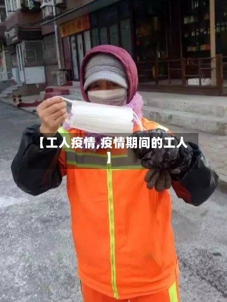 【工人疫情,疫情期间的工人】-第2张图片
