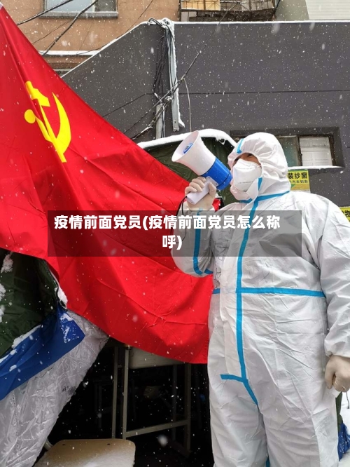疫情前面党员(疫情前面党员怎么称呼)