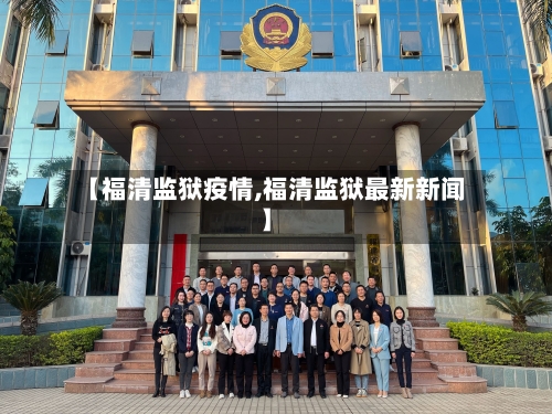 【福清监狱疫情,福清监狱最新新闻】-第2张图片